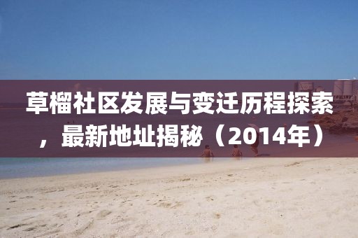 草榴社区发展与变迁历程探索，最新地址揭秘（2014年）