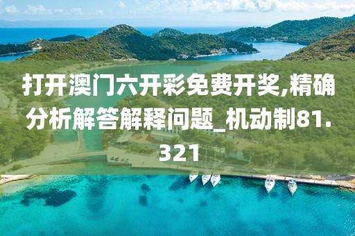 打开澳门六开彩免费开奖,精确分析解答解释问题_机动制81.321