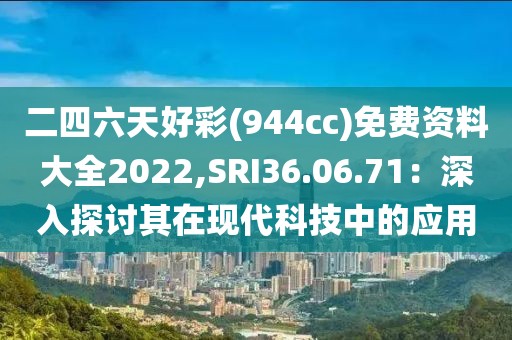 二四六天好彩(944cc)免费资料大全2022,SRI36.06.71：深入探讨其在现代科技中的应用