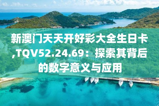 新澳门天天开好彩大全生日卡,TQV52.24.69：探索其背后的数字意义与应用