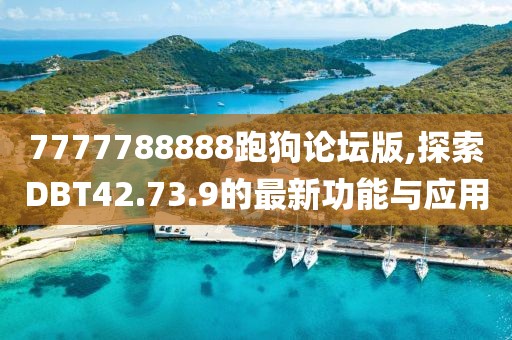 7777788888跑狗论坛版,探索DBT42.73.9的最新功能与应用