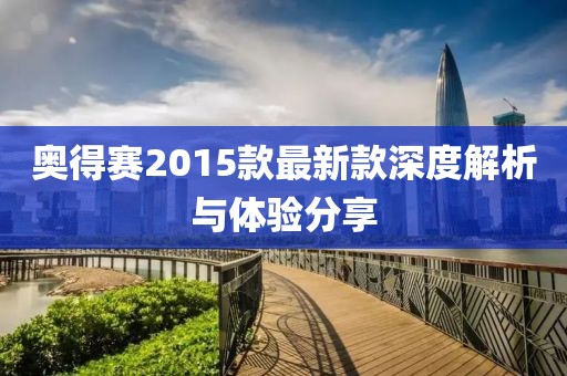 奥得赛2015款最新款深度解析与体验分享