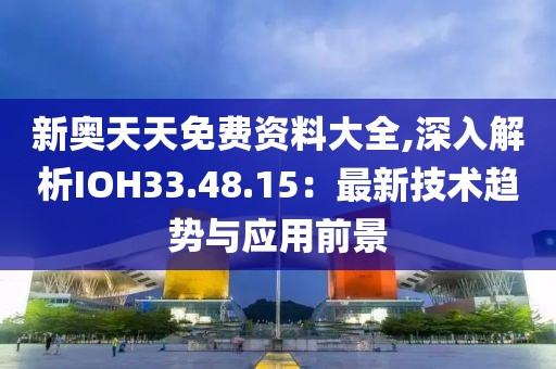 新奥天天免费资料大全,深入解析IOH33.48.15：最新技术趋势与应用前景