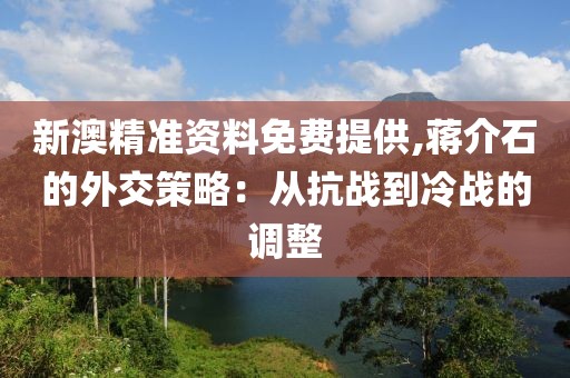 新澳精准资料免费提供,蒋介石的外交策略：从抗战到冷战的调整