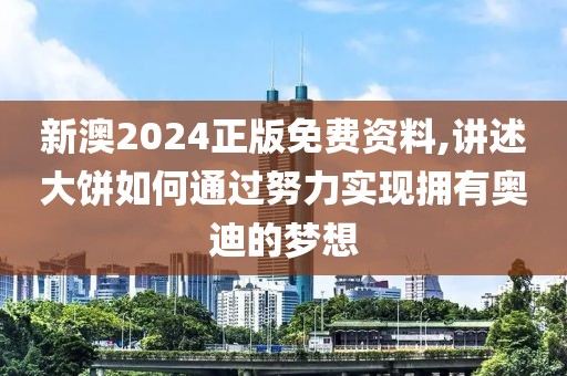 新澳2024正版免费资料,讲述大饼如何通过努力实现拥有奥迪的梦想