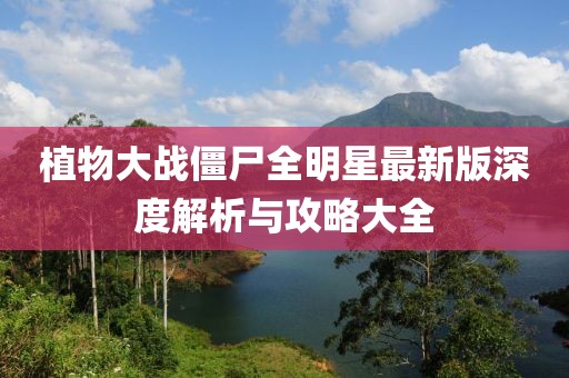 植物大战僵尸全明星最新版深度解析与攻略大全