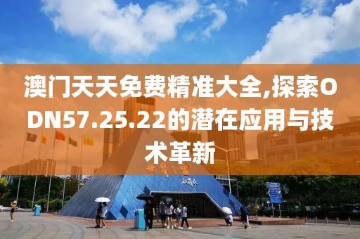 澳门天天免费精准大全,探索ODN57.25.22的潜在应用与技术革新