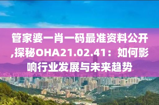 管家婆一肖一码最准资料公开,探秘OHA21.02.41：如何影响行业发展与未来趋势