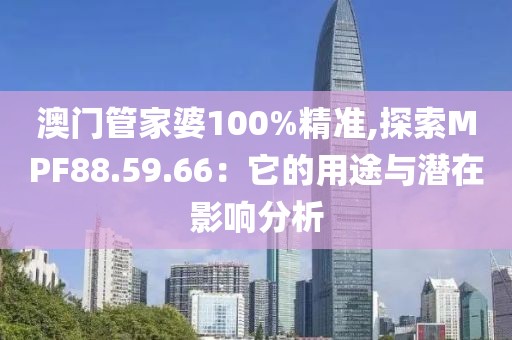 澳门管家婆100%精准,探索MPF88.59.66：它的用途与潜在影响分析