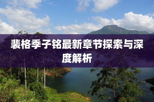 裴格季子铭最新章节探索与深度解析