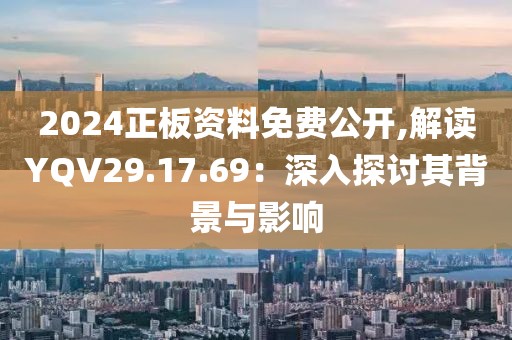 2024正板资料免费公开,解读YQV29.17.69：深入探讨其背景与影响
