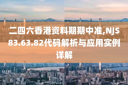 二四六香港资料期期中准,NJS83.63.82代码解析与应用实例详解