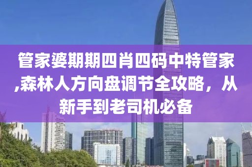 管家婆期期四肖四码中特管家,森林人方向盘调节全攻略，从新手到老司机必备