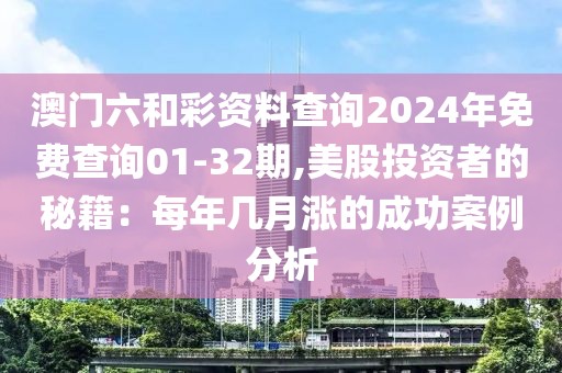 澳门六和彩资料查询2024年免费查询01-32期,美股投资者的秘籍：每年几月涨的成功案例分析