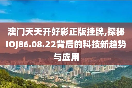 澳门天天开好彩正版挂牌,探秘IOJ86.08.22背后的科技新趋势与应用