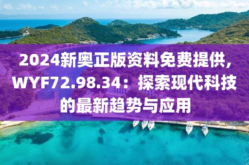 2024新奥正版资料免费提供,WYF72.98.34：探索现代科技的最新趋势与应用