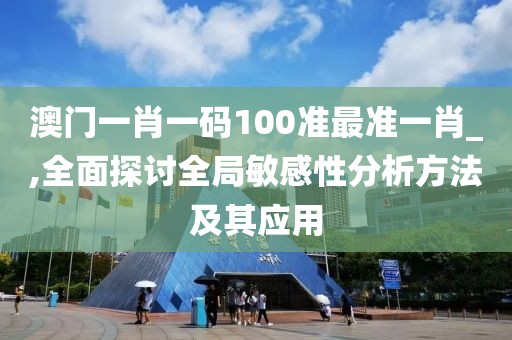 澳门一肖一码100准最准一肖_,全面探讨全局敏感性分析方法及其应用