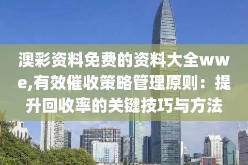 澳彩资料免费的资料大全wwe,有效催收策略管理原则：提升回收率的关键技巧与方法