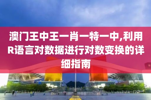 澳门王中王一肖一特一中,利用R语言对数据进行对数变换的详细指南