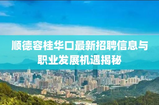 顺德容桂华口最新招聘信息与职业发展机遇揭秘