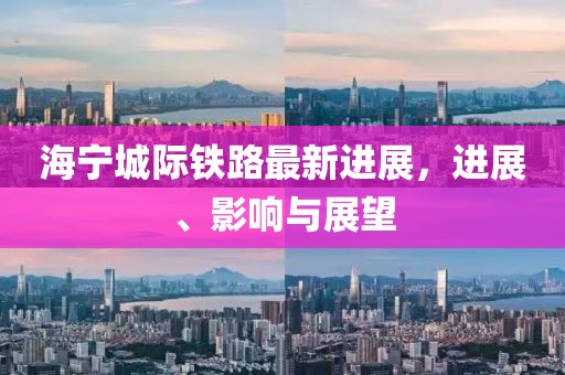 海宁城际铁路最新进展，进展、影响与展望