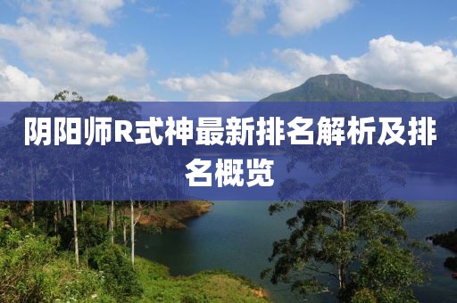阴阳师R式神最新排名解析及排名概览