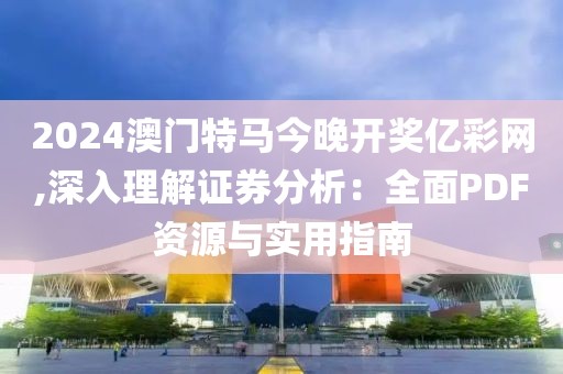 2024澳门特马今晚开奖亿彩网,深入理解证券分析：全面PDF资源与实用指南