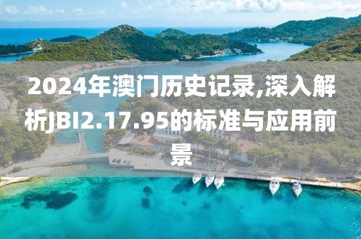 2024年澳门历史记录,深入解析JBI2.17.95的标准与应用前景