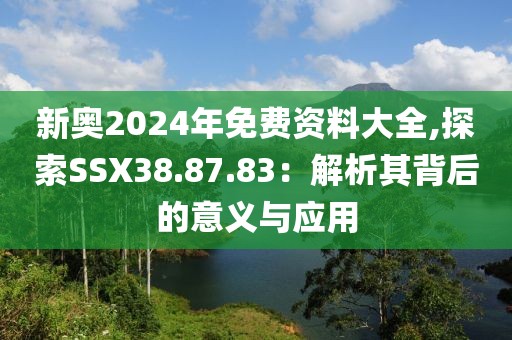 新奥2024年免费资料大全,探索SSX38.87.83：解析其背后的意义与应用