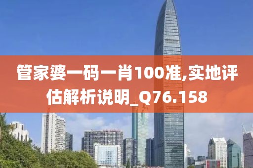 管家婆一码一肖100准,实地评估解析说明_Q76.158