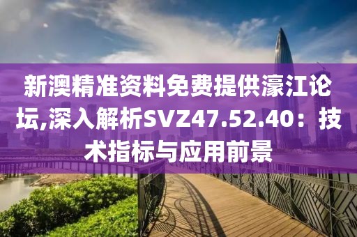 新澳精准资料免费提供濠江论坛,深入解析SVZ47.52.40：技术指标与应用前景