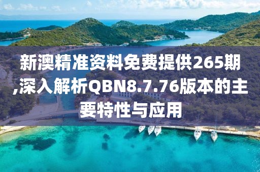 新澳精准资料免费提供265期,深入解析QBN8.7.76版本的主要特性与应用