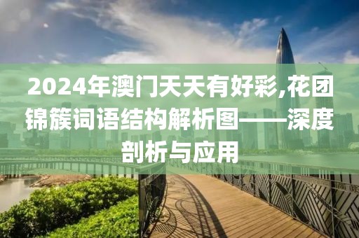 2024年澳门天天有好彩,花团锦簇词语结构解析图——深度剖析与应用