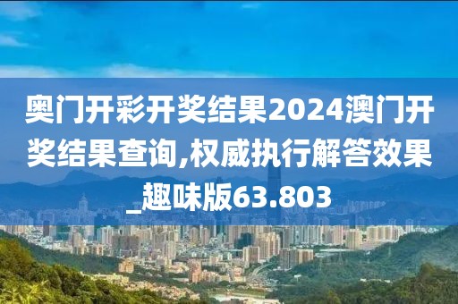 奥门开彩开奖结果2024澳门开奖结果查询,权威执行解答效果_趣味版63.803