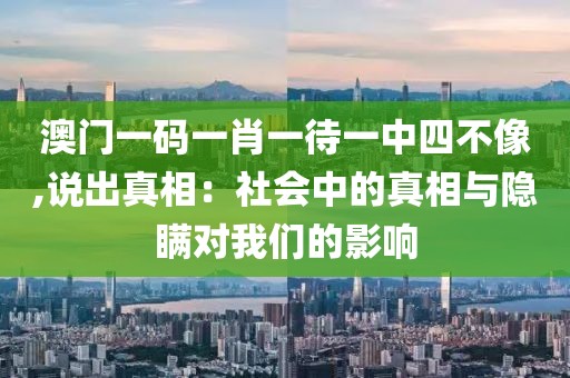 澳门一码一肖一待一中四不像,说出真相：社会中的真相与隐瞒对我们的影响