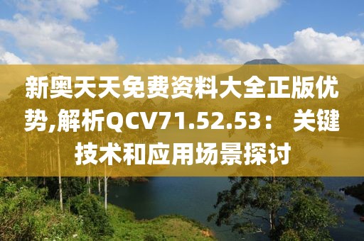 新奥天天免费资料大全正版优势,解析QCV71.52.53： 关键技术和应用场景探讨