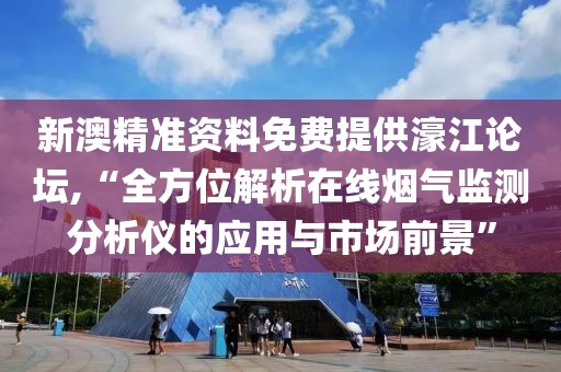 新澳精准资料免费提供濠江论坛,“全方位解析在线烟气监测分析仪的应用与市场前景”