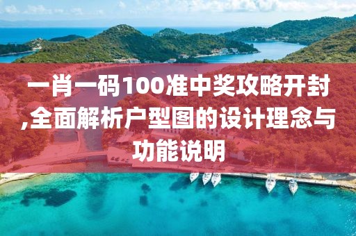 一肖一码100准中奖攻略开封,全面解析户型图的设计理念与功能说明