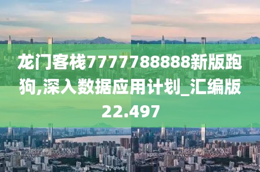 龙门客栈7777788888新版跑狗,深入数据应用计划_汇编版22.497