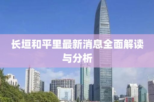 长垣和平里最新消息全面解读与分析