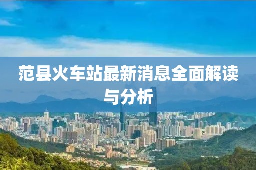 范县火车站最新消息全面解读与分析