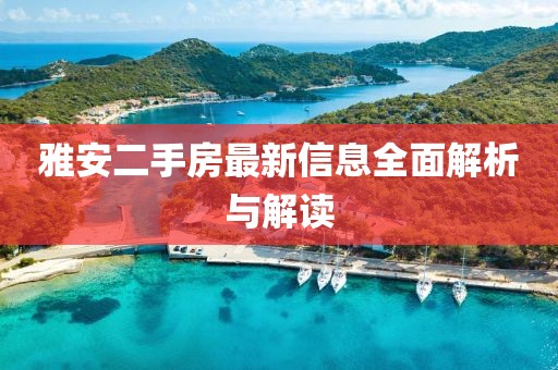 雅安二手房最新信息全面解析与解读