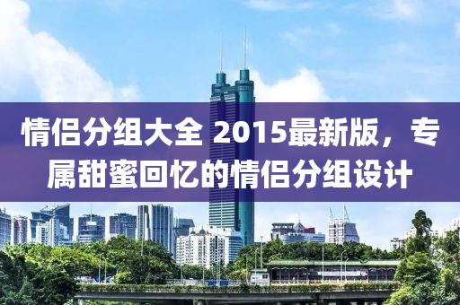 情侣分组大全 2015最新版，专属甜蜜回忆的情侣分组设计