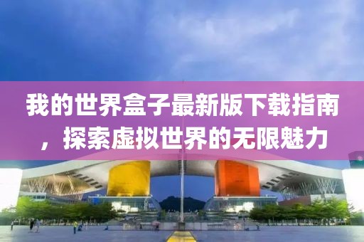 我的世界盒子最新版下载指南，探索虚拟世界的无限魅力