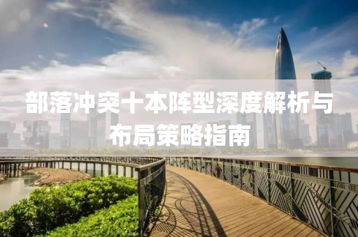 部落冲突十本阵型深度解析与布局策略指南
