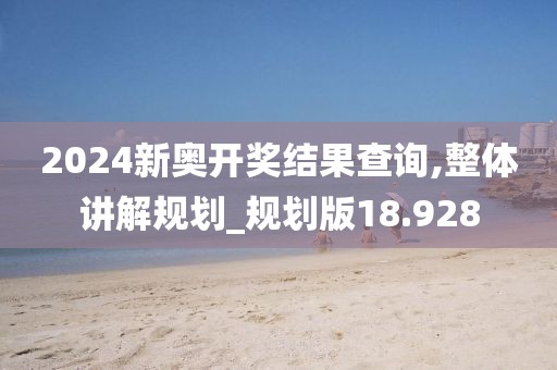 2024新奥开奖结果查询,整体讲解规划_规划版18.928