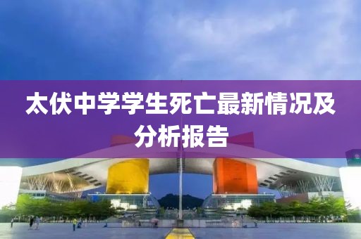 太伏中学学生死亡最新情况及分析报告