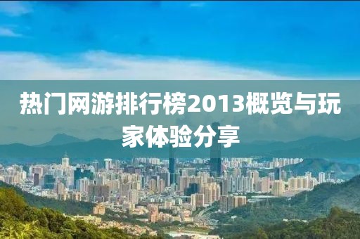 热门网游排行榜2013概览与玩家体验分享