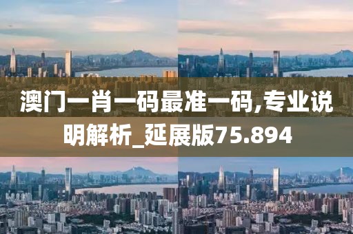 澳门一肖一码最准一码,专业说明解析_延展版75.894