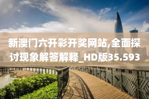 新澳门六开彩开奖网站,全面探讨现象解答解释_HD版35.593